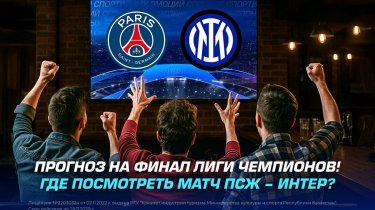 Прогноз на финал Лиги Чемпионов! Где посмотреть матч ПСЖ – Интер?